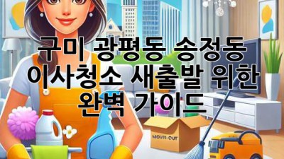구미 광평동 송정동 이사청소: 새출발 위한 완벽 가이드